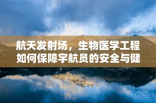 航天发射场，生物医学工程如何保障宇航员的安全与健康？
