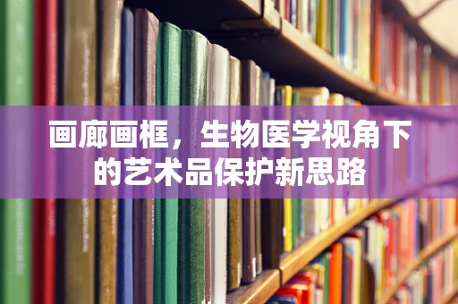 画廊画框，生物医学视角下的艺术品保护新思路