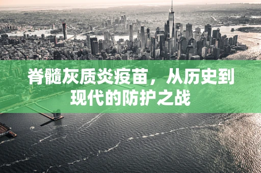 脊髓灰质炎疫苗，从历史到现代的防护之战