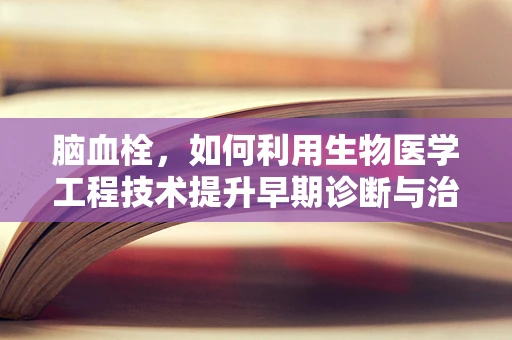 脑血栓，如何利用生物医学工程技术提升早期诊断与治疗效率？