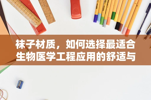 袜子材质，如何选择最适合生物医学工程应用的舒适与功能？