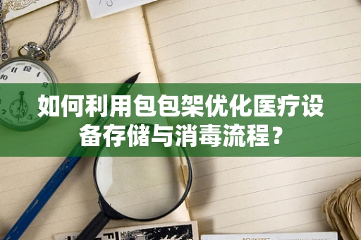 如何利用包包架优化医疗设备存储与消毒流程？