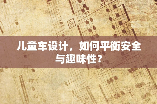 儿童车设计，如何平衡安全与趣味性？
