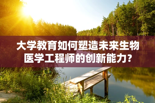 大学教育如何塑造未来生物医学工程师的创新能力？