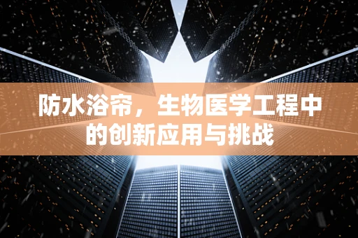 防水浴帘，生物医学工程中的创新应用与挑战