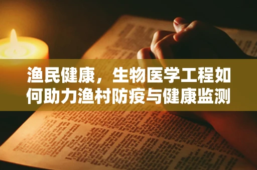 渔民健康，生物医学工程如何助力渔村防疫与健康监测？