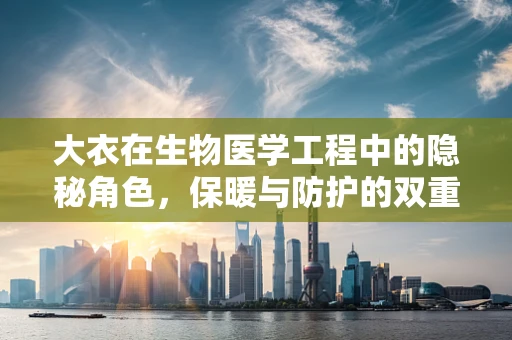 大衣在生物医学工程中的隐秘角色，保暖与防护的双重考量