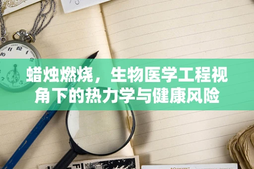 蜡烛燃烧，生物医学工程视角下的热力学与健康风险