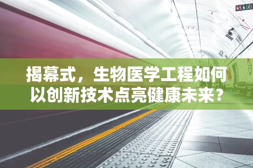 揭幕式，生物医学工程如何以创新技术点亮健康未来？