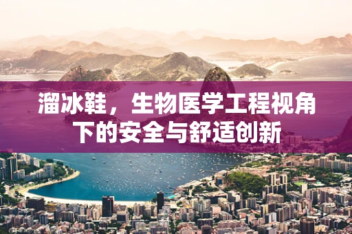 溜冰鞋，生物医学工程视角下的安全与舒适创新