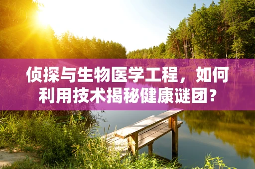 侦探与生物医学工程，如何利用技术揭秘健康谜团？