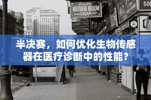 半决赛，如何优化生物传感器在医疗诊断中的性能？