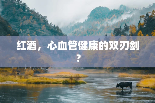 红酒，心血管健康的双刃剑？