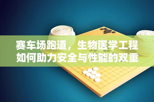 赛车场跑道，生物医学工程如何助力安全与性能的双重提升？