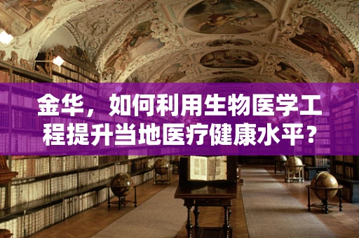 金华，如何利用生物医学工程提升当地医疗健康水平？