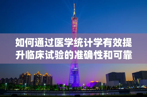 如何通过医学统计学有效提升临床试验的准确性和可靠性？