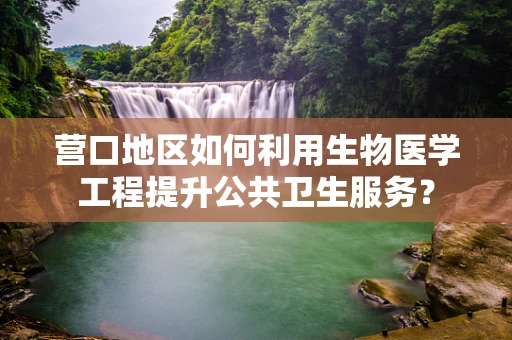 营口地区如何利用生物医学工程提升公共卫生服务？