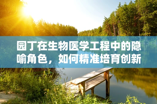 园丁在生物医学工程中的隐喻角色，如何精准培育创新与知识？