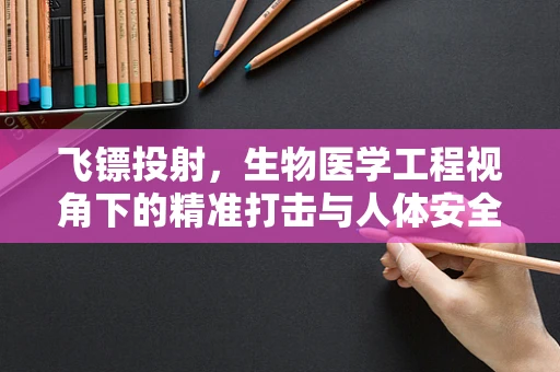 飞镖投射，生物医学工程视角下的精准打击与人体安全边界