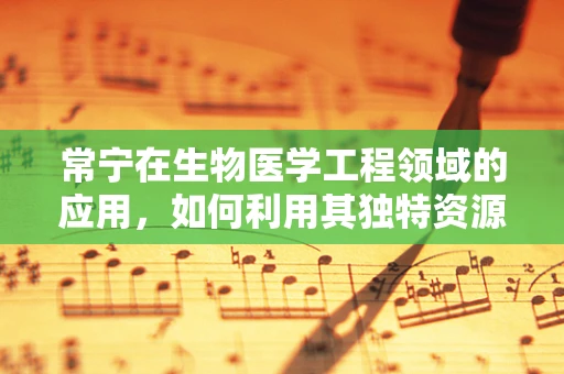 常宁在生物医学工程领域的应用，如何利用其独特资源促进医疗创新？