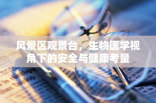 风景区观景台，生物医学视角下的安全与健康考量
