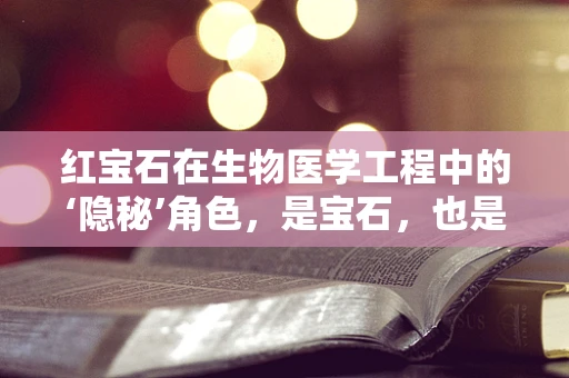 红宝石在生物医学工程中的‘隐秘’角色，是宝石，也是治疗工具？