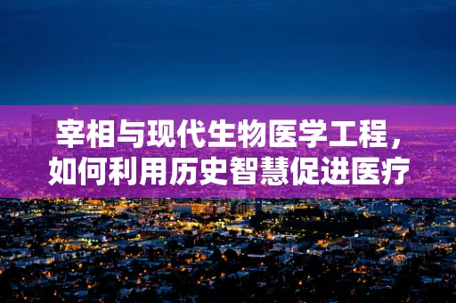 宰相与现代生物医学工程，如何利用历史智慧促进医疗创新？