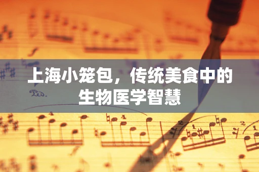 上海小笼包，传统美食中的生物医学智慧