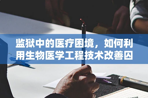 监狱中的医疗困境，如何利用生物医学工程技术改善囚犯健康？