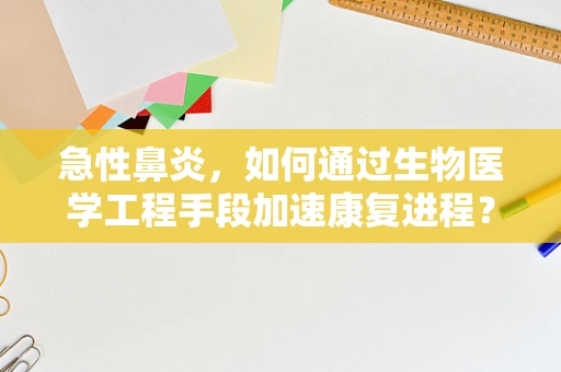 急性鼻炎，如何通过生物医学工程手段加速康复进程？