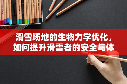 滑雪场地的生物力学优化，如何提升滑雪者的安全与体验？