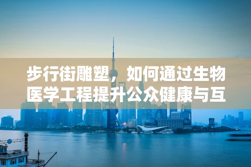 步行街雕塑，如何通过生物医学工程提升公众健康与互动体验？