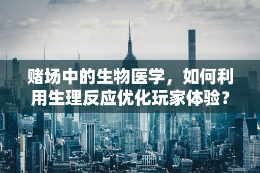 赌场中的生物医学，如何利用生理反应优化玩家体验？