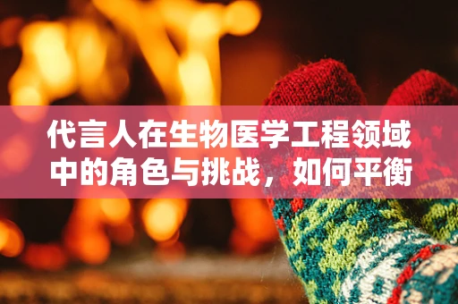 代言人在生物医学工程领域中的角色与挑战，如何平衡专业性与公众信任？