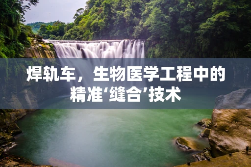 焊轨车，生物医学工程中的精准‘缝合’技术