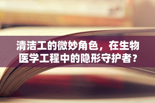 清洁工的微妙角色，在生物医学工程中的隐形守护者？