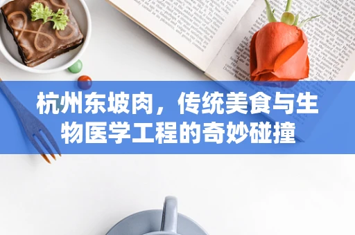 杭州东坡肉，传统美食与生物医学工程的奇妙碰撞