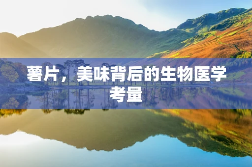 薯片，美味背后的生物医学考量