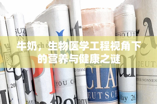 牛奶，生物医学工程视角下的营养与健康之谜