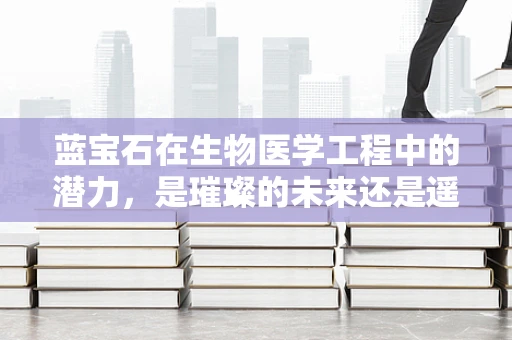 蓝宝石在生物医学工程中的潜力，是璀璨的未来还是遥远的梦想？