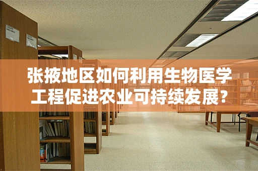 张掖地区如何利用生物医学工程促进农业可持续发展？