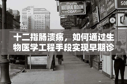 十二指肠溃疡，如何通过生物医学工程手段实现早期诊断与治疗？