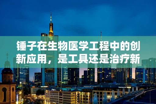锤子在生物医学工程中的创新应用，是工具还是治疗新思路？