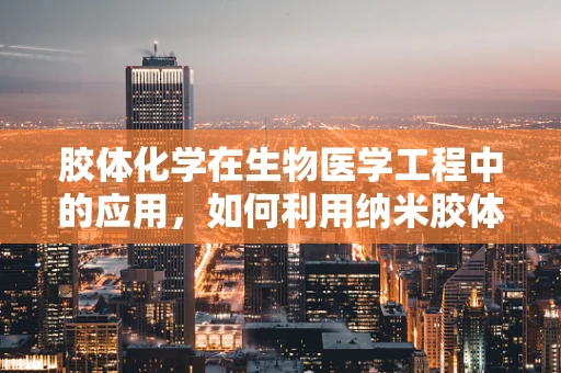 胶体化学在生物医学工程中的应用，如何利用纳米胶体提升药物递送效率？