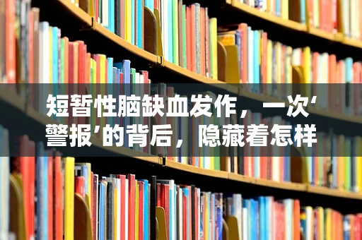短暂性脑缺血发作，一次‘警报’的背后，隐藏着怎样的健康风险？