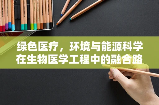 绿色医疗，环境与能源科学在生物医学工程中的融合路径