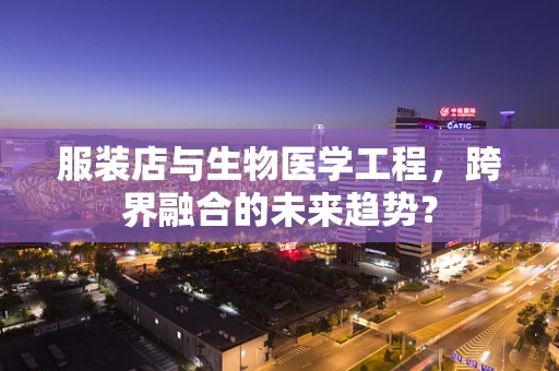 服装店与生物医学工程，跨界融合的未来趋势？