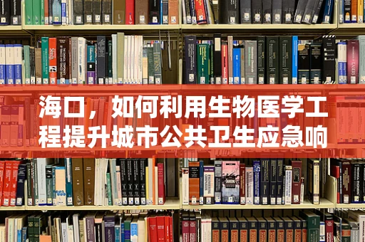 海口，如何利用生物医学工程提升城市公共卫生应急响应能力？