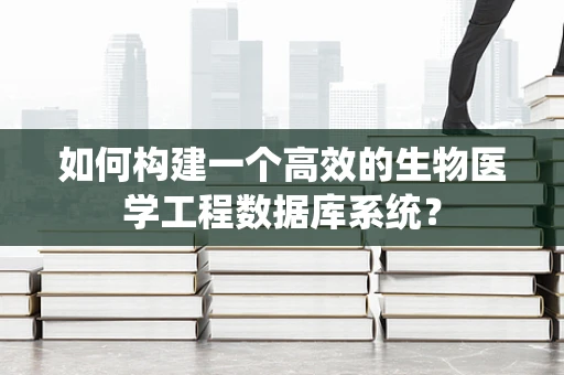 如何构建一个高效的生物医学工程数据库系统？