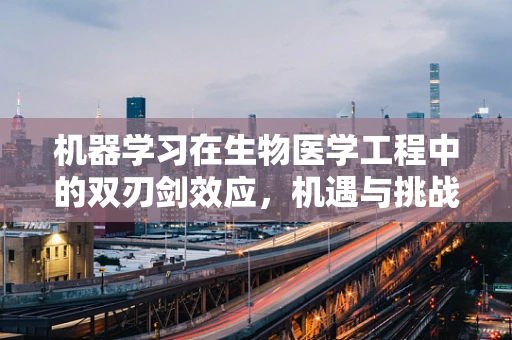 机器学习在生物医学工程中的双刃剑效应，机遇与挑战并存
